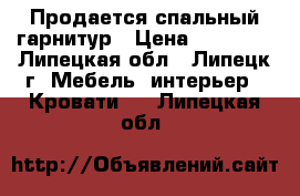 Продается спальный гарнитур › Цена ­ 17 000 - Липецкая обл., Липецк г. Мебель, интерьер » Кровати   . Липецкая обл.